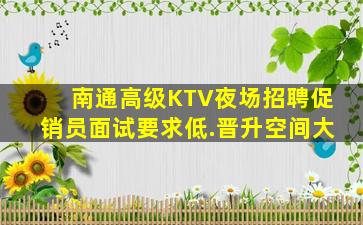 南通高级KTV夜场招聘促销员面试要求低.晋升空间大